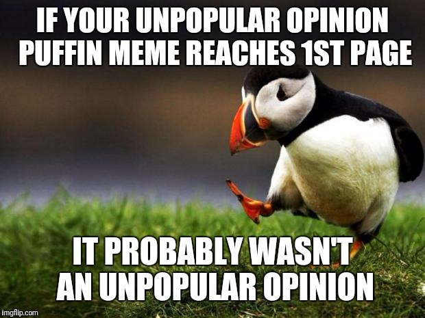 Barely Popular Opinion Puffin | IF YOUR UNPOPULAR OPINION PUFFIN MEME REACHES 1ST PAGE; IT PROBABLY WASN'T AN UNPOPULAR OPINION | image tagged in memes,unpopular opinion puffin | made w/ Imgflip meme maker