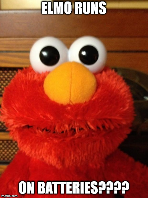 Tickle Me Hell No | ELMO RUNS ON BATTERIES???? | image tagged in tickle me hell no | made w/ Imgflip meme maker