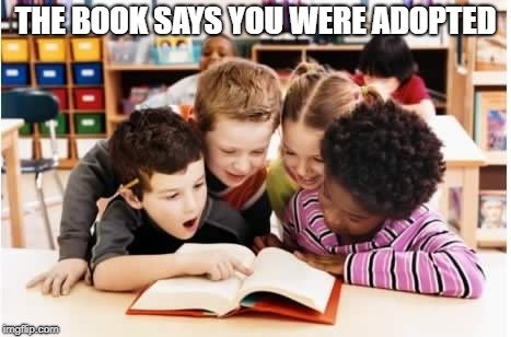 Learning  | THE BOOK SAYS YOU WERE ADOPTED | image tagged in learning | made w/ Imgflip meme maker