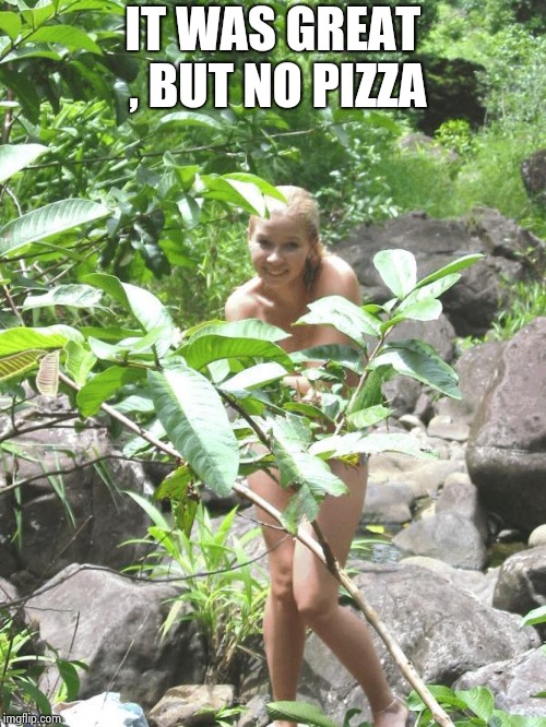 Garden of Eden | IT WAS GREAT , BUT NO PIZZA | image tagged in garden of eden | made w/ Imgflip meme maker