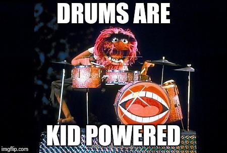 Animal on drums | DRUMS ARE KID POWERED | image tagged in animal on drums | made w/ Imgflip meme maker