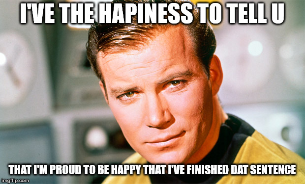 Proud to say this | I'VE THE HAPINESS TO TELL U; THAT I'M PROUD TO BE HAPPY THAT I'VE FINISHED DAT SENTENCE | image tagged in star trek data,looks good to me | made w/ Imgflip meme maker