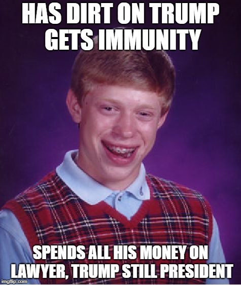 Bad Luck Brian | HAS DIRT ON TRUMP GETS IMMUNITY; SPENDS ALL HIS MONEY ON LAWYER, TRUMP STILL PRESIDENT | image tagged in memes,bad luck brian | made w/ Imgflip meme maker