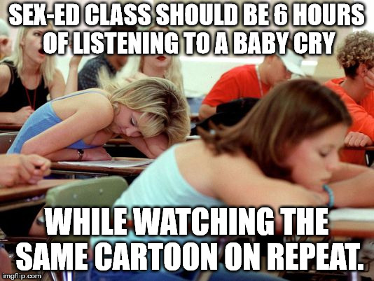 I bet that would cut down on teenage pregnancy. | SEX-ED CLASS SHOULD BE 6 HOURS OF LISTENING TO A BABY CRY; WHILE WATCHING THE SAME CARTOON ON REPEAT. | image tagged in memes,sex ed | made w/ Imgflip meme maker