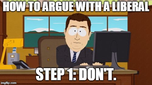 Aaaaand Its Gone | HOW TO ARGUE WITH A LIBERAL; STEP 1: DON'T. | image tagged in memes,aaaaand its gone | made w/ Imgflip meme maker