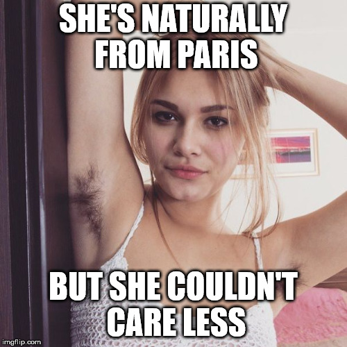 armpit hair | SHE'S NATURALLY FROM PARIS; BUT SHE COULDN'T CARE LESS | image tagged in armpit hair | made w/ Imgflip meme maker
