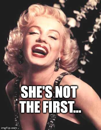 Marilyn Monroe  | SHE'S NOT THE FIRST... | image tagged in marilyn monroe | made w/ Imgflip meme maker