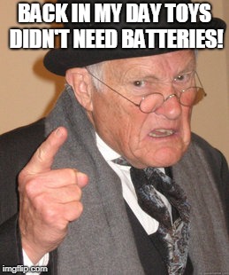 Back In My Day Meme | BACK IN MY DAY TOYS DIDN'T NEED BATTERIES! | image tagged in memes,back in my day | made w/ Imgflip meme maker