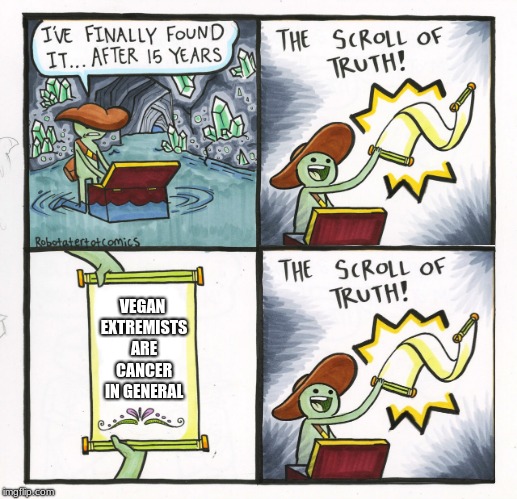 The Scroll Of Truth Meme | VEGAN EXTREMISTS ARE CANCER IN GENERAL | image tagged in memes,the scroll of truth | made w/ Imgflip meme maker