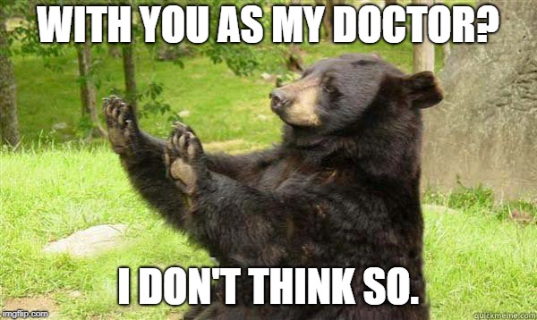 How about no bear | WITH YOU AS MY DOCTOR? I DON'T THINK SO. | image tagged in how about no bear | made w/ Imgflip meme maker