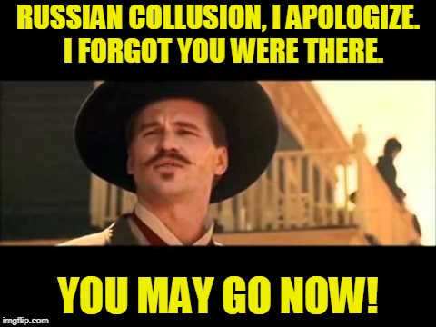 Mueller Investigation: Any Crime Will Do | RUSSIAN COLLUSION, I APOLOGIZE.  I FORGOT YOU WERE THERE. YOU MAY GO NOW! | image tagged in robert mueller,spygate,trump russia collusion,doc holliday | made w/ Imgflip meme maker