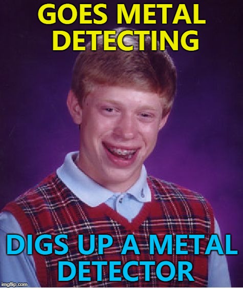 At least he found SOMETHING... :) | GOES METAL DETECTING; DIGS UP A METAL DETECTOR | image tagged in memes,bad luck brian,metal detecting | made w/ Imgflip meme maker