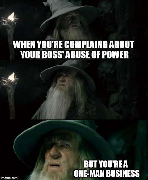 Confused Gandalf | WHEN YOU'RE COMPLAING ABOUT YOUR BOSS' ABUSE OF POWER; BUT YOU'RE A ONE-MAN BUSINESS | image tagged in memes,confused gandalf | made w/ Imgflip meme maker