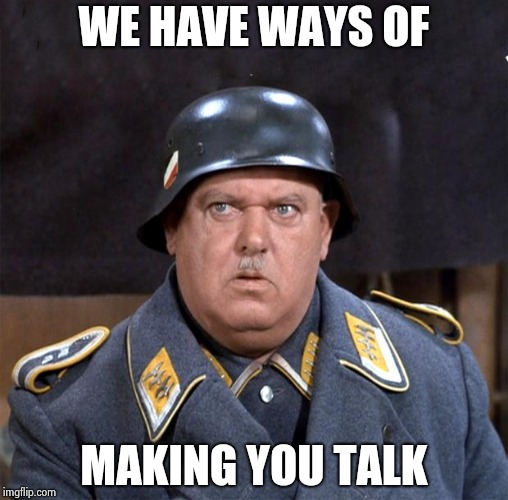 Sgt. Schultz | WE HAVE WAYS OF MAKING YOU TALK | image tagged in sgt schultz | made w/ Imgflip meme maker