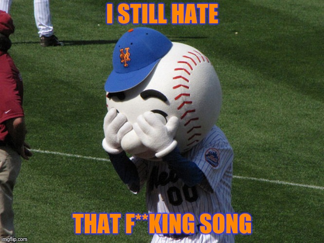 Mr. Met | I STILL HATE THAT F**KING SONG | image tagged in mr met | made w/ Imgflip meme maker