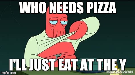 Zoidberg  | WHO NEEDS PIZZA; I'LL JUST EAT AT THE Y | image tagged in zoidberg | made w/ Imgflip meme maker
