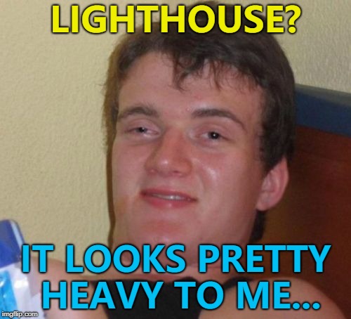 I had a light bulb moment... :) | LIGHTHOUSE? IT LOOKS PRETTY HEAVY TO ME... | image tagged in memes,10 guy,lighthouse | made w/ Imgflip meme maker