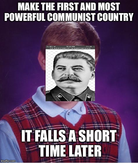 Bad Luck Brian | MAKE THE FIRST AND MOST POWERFUL COMMUNIST COUNTRY; IT FALLS A SHORT TIME LATER | image tagged in memes,bad luck brian | made w/ Imgflip meme maker