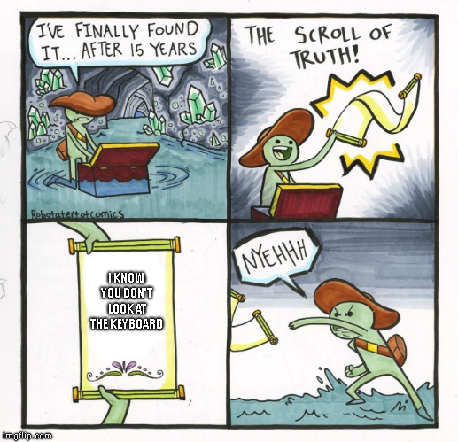 The Scroll Of Truth Meme | I KNOW YOU DON'T LOOK AT THE KEYBOARD | image tagged in memes,the scroll of truth | made w/ Imgflip meme maker