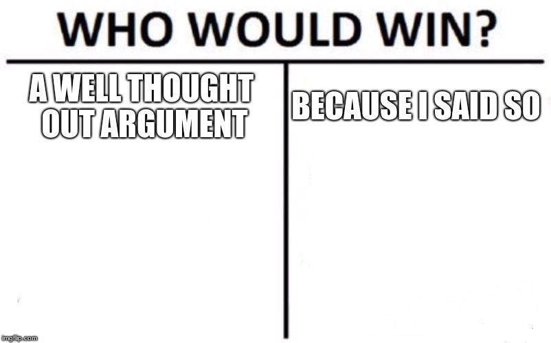 Who Would Win? | A WELL THOUGHT OUT ARGUMENT; BECAUSE I SAID SO | image tagged in memes,who would win | made w/ Imgflip meme maker