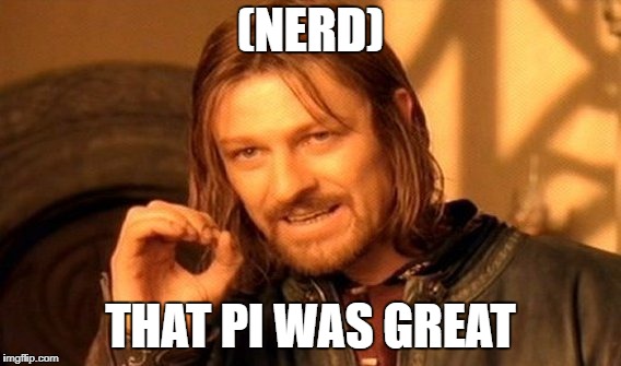 One Does Not Simply Meme | (NERD); THAT PI WAS GREAT | image tagged in memes,one does not simply | made w/ Imgflip meme maker