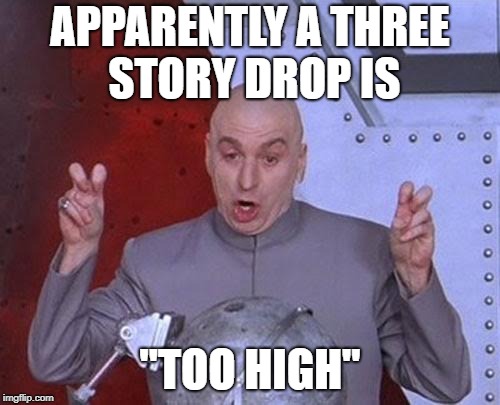 Dr Evil Laser | APPARENTLY A THREE STORY DROP IS; "TOO HIGH" | image tagged in memes,dr evil laser | made w/ Imgflip meme maker