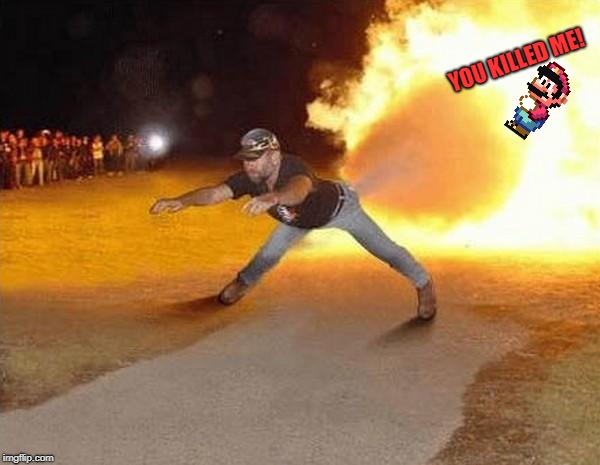 Fire farts can kill people. | YOU KILLED ME! | image tagged in fire fart,mario,kill,death | made w/ Imgflip meme maker