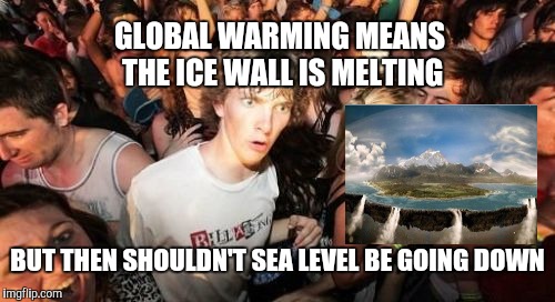 Run, Run Away | GLOBAL WARMING MEANS THE ICE WALL IS MELTING; BUT THEN SHOULDN'T SEA LEVEL BE GOING DOWN | image tagged in memes,sudden clarity clarence,flat earth,global warming | made w/ Imgflip meme maker