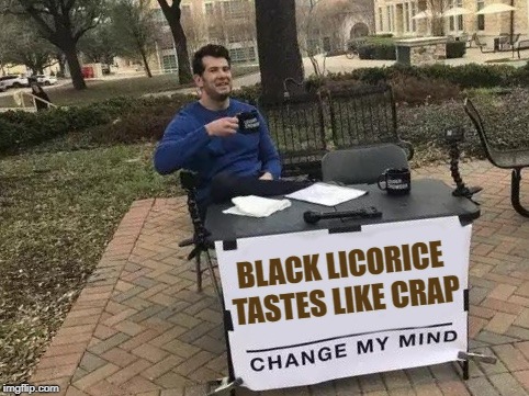 black licorice | BLACK LICORICE TASTES LIKE CRAP | image tagged in change my mind,licorice,black licorice | made w/ Imgflip meme maker