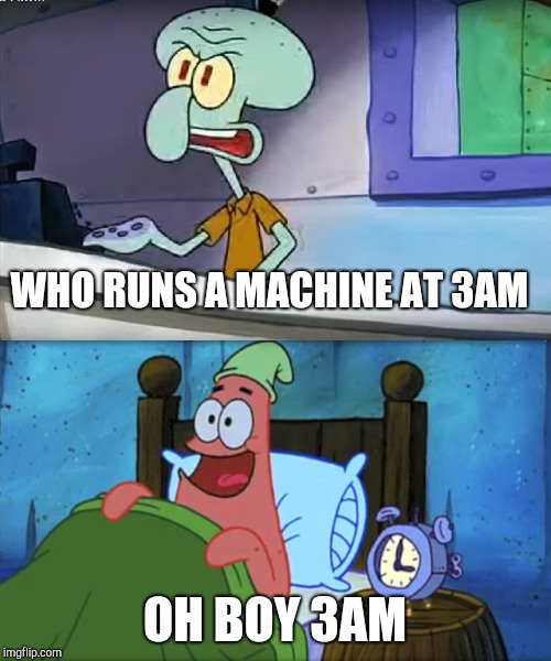 Who wants a krabby patty at 3am | WHO RUNS A MACHINE AT 3AM OH BOY 3AM | image tagged in who wants a krabby patty at 3am | made w/ Imgflip meme maker