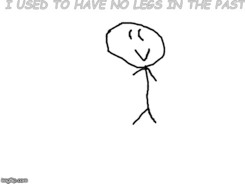 Blank White Template | I USED TO HAVE NO LEGS IN THE PAST | image tagged in blank white template | made w/ Imgflip meme maker