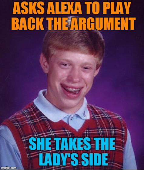 Bad Luck Brian Meme | ASKS ALEXA TO PLAY BACK THE ARGUMENT SHE TAKES THE LADY'S SIDE | image tagged in memes,bad luck brian | made w/ Imgflip meme maker