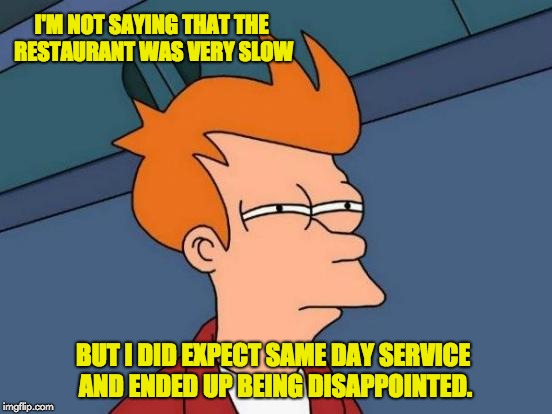 Futurama Fry | I'M NOT SAYING THAT THE RESTAURANT WAS VERY SLOW; BUT I DID EXPECT SAME DAY SERVICE AND ENDED UP BEING DISAPPOINTED. | image tagged in memes,futurama fry | made w/ Imgflip meme maker