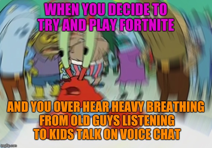 Mr Krabs Blur Meme | WHEN YOU DECIDE TO TRY AND PLAY FORTNITE; AND YOU OVER HEAR HEAVY BREATHING FROM OLD GUYS LISTENING TO KIDS TALK ON VOICE CHAT | image tagged in memes,mr krabs blur meme | made w/ Imgflip meme maker