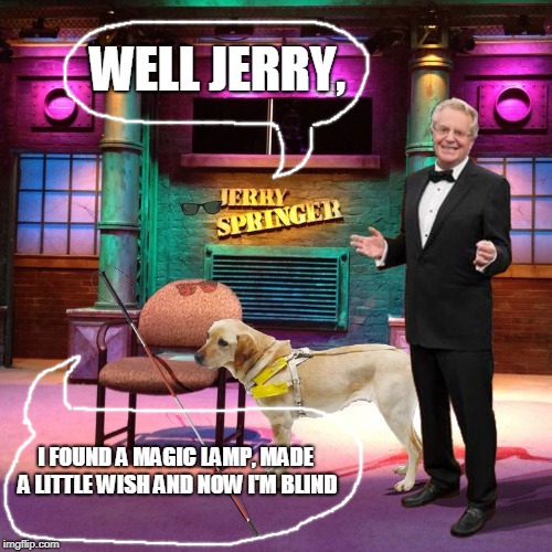 Invisible Man Says, "Be Careful What you Wish For" | WELL JERRY, I FOUND A MAGIC LAMP, MADE A LITTLE WISH AND NOW I'M BLIND | image tagged in jerry springer invisible man | made w/ Imgflip meme maker