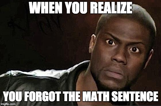 Kevin Hart | WHEN YOU REALIZE; YOU FORGOT THE MATH SENTENCE | image tagged in memes,kevin hart | made w/ Imgflip meme maker