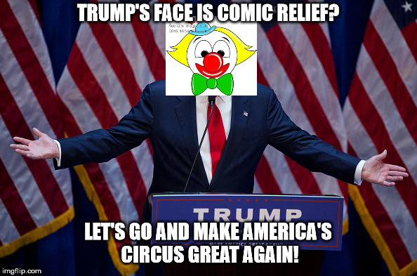 Donald Trump | TRUMP'S FACE IS COMIC RELIEF? LET'S GO AND MAKE AMERICA'S CIRCUS GREAT AGAIN! | image tagged in donald trump | made w/ Imgflip meme maker