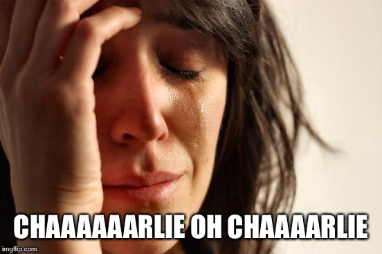 First World Problems Meme | CHAAAAAARLIE OH CHAAAARLIE | image tagged in memes,first world problems | made w/ Imgflip meme maker