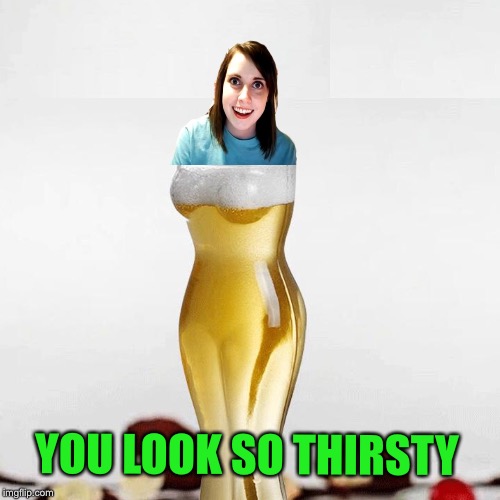 YOU LOOK SO THIRSTY | made w/ Imgflip meme maker