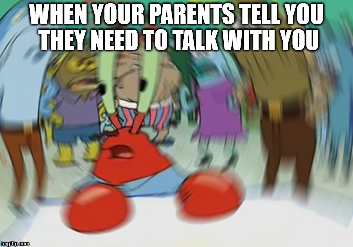 Mr Krabs Blur Meme | WHEN YOUR PARENTS TELL YOU THEY NEED TO TALK WITH YOU | image tagged in memes,mr krabs blur meme | made w/ Imgflip meme maker