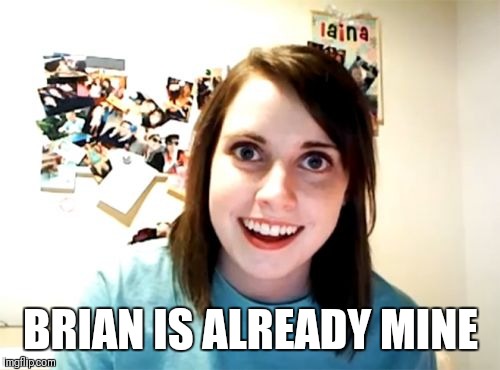 Overly Attached Girlfriend Meme | BRIAN IS ALREADY MINE | image tagged in memes,overly attached girlfriend | made w/ Imgflip meme maker