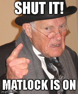 Back In My Day Meme | SHUT IT! MATLOCK IS ON | image tagged in memes,back in my day | made w/ Imgflip meme maker