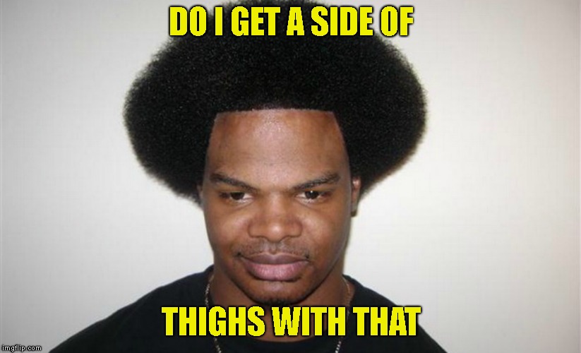 DO I GET A SIDE OF THIGHS WITH THAT | made w/ Imgflip meme maker