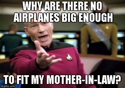 Picard Wtf Meme | WHY ARE THERE NO AIRPLANES BIG ENOUGH TO FIT MY MOTHER-IN-LAW? | image tagged in memes,picard wtf | made w/ Imgflip meme maker