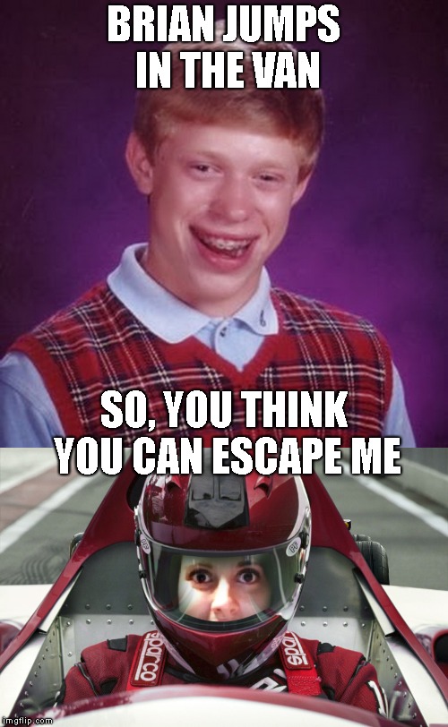 BRIAN JUMPS IN THE VAN SO, YOU THINK YOU CAN ESCAPE ME | made w/ Imgflip meme maker