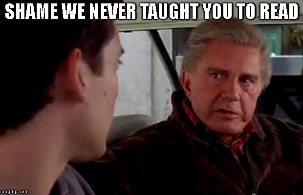 Uncle Ben Spiderman | SHAME WE NEVER TAUGHT YOU TO READ | image tagged in uncle ben spiderman | made w/ Imgflip meme maker
