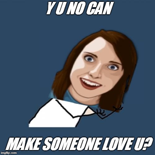 Y U NO CAN MAKE SOMEONE LOVE U? | made w/ Imgflip meme maker