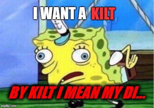 By Kilt i Mean my di... | I WANT A; KILT; BY KILT I MEAN MY DI... | image tagged in memes,mocking spongebob | made w/ Imgflip meme maker