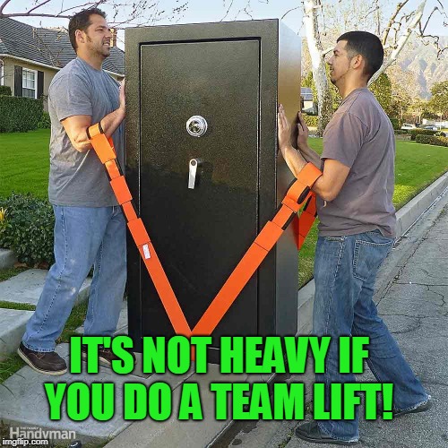 heavy lift | IT'S NOT HEAVY IF YOU DO A TEAM LIFT! | image tagged in heavy lift | made w/ Imgflip meme maker