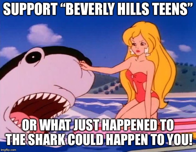 A public service announcement from somebody who remembers the show in question  | SUPPORT “BEVERLY HILLS TEENS”; OR WHAT JUST HAPPENED TO THE SHARK COULD HAPPEN TO YOU! | image tagged in larke tanner punches shark in the nose,memes | made w/ Imgflip meme maker